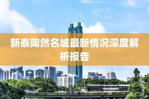 新泰陶然名城最新情况深度解析报告