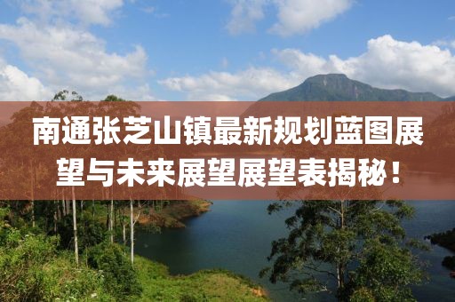 南通张芝山镇最新规划蓝图展望与未来展望展望表揭秘！
