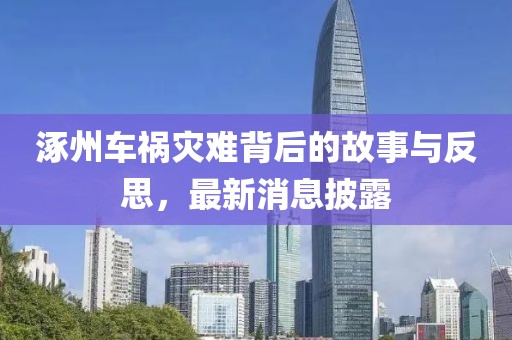 涿州车祸灾难背后的故事与反思，最新消息披露