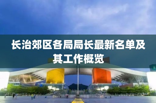 长治郊区各局局长最新名单及其工作概览