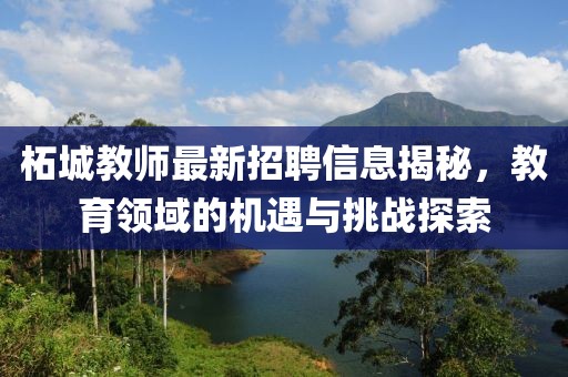柘城教师最新招聘信息揭秘，教育领域的机遇与挑战探索