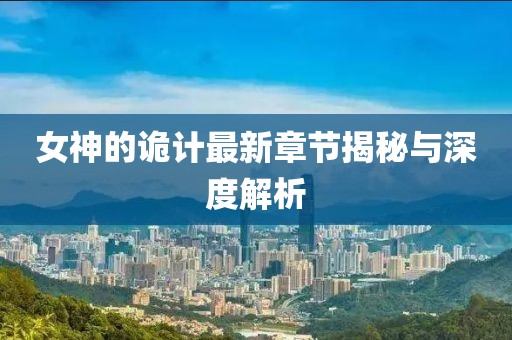 女神的诡计最新章节揭秘与深度解析