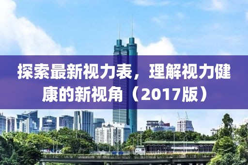 探索最新视力表，理解视力健康的新视角（2017版）