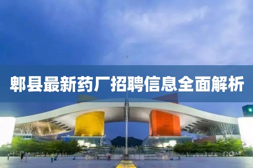 郫县最新药厂招聘信息全面解析