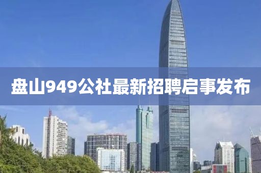 盘山949公社最新招聘启事发布