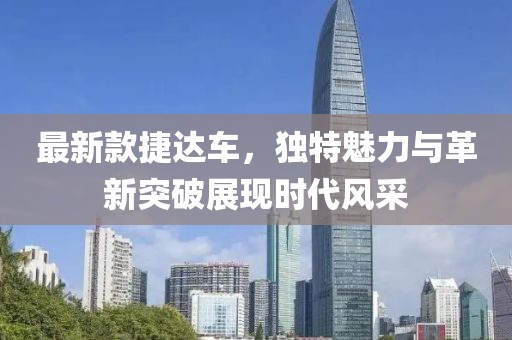 最新款捷达车，独特魅力与革新突破展现时代风采