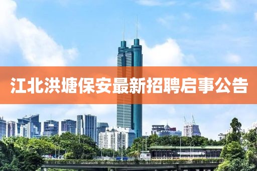 江北洪塘保安最新招聘启事公告