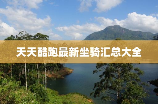 天天酷跑最新坐骑汇总大全