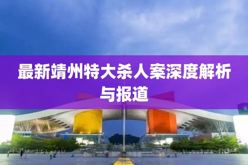 最新靖州特大杀人案深度解析与报道