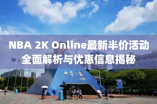 NBA 2K Online最新半价活动全面解析与优惠信息揭秘