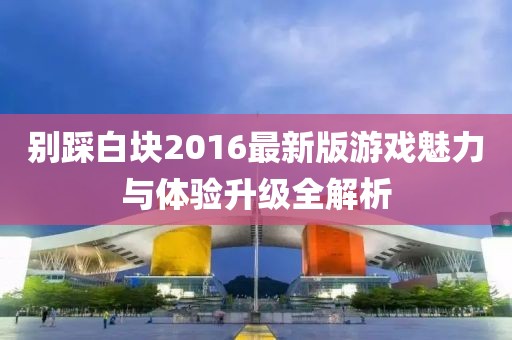 别踩白块2016最新版游戏魅力与体验升级全解析