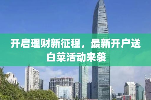 开启理财新征程，最新开户送白菜活动来袭