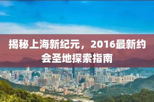 揭秘上海新纪元，2016最新约会圣地探索指南