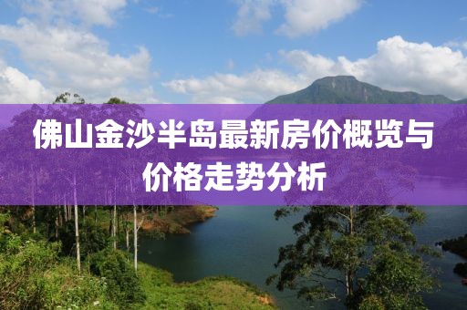 佛山金沙半岛最新房价概览与价格走势分析