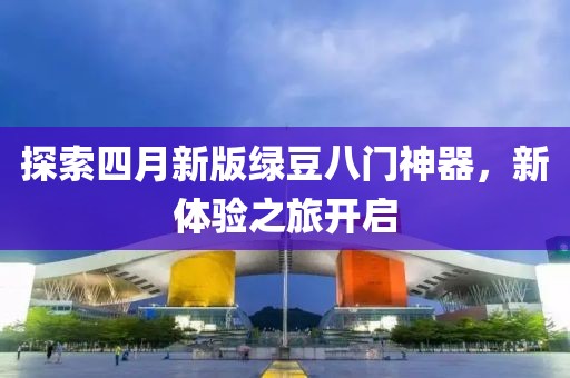 探索四月新版绿豆八门神器，新体验之旅开启