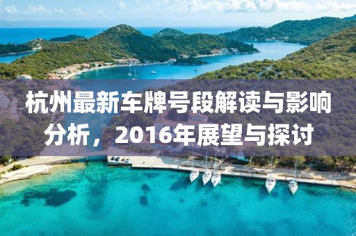 杭州最新车牌号段解读与影响分析，2016年展望与探讨