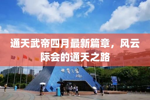 通天武帝四月最新篇章，风云际会的通天之路