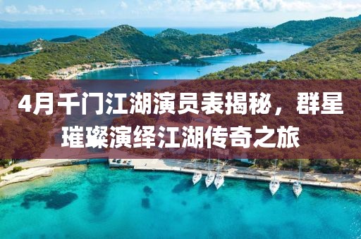 4月千门江湖演员表揭秘，群星璀璨演绎江湖传奇之旅