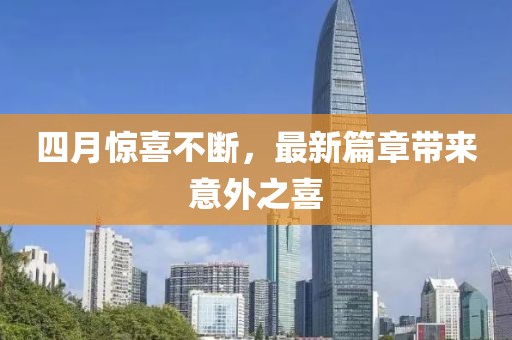 四月惊喜不断，最新篇章带来意外之喜