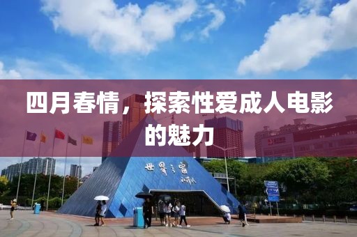 四月春情，探索性爱成人电影的魅力