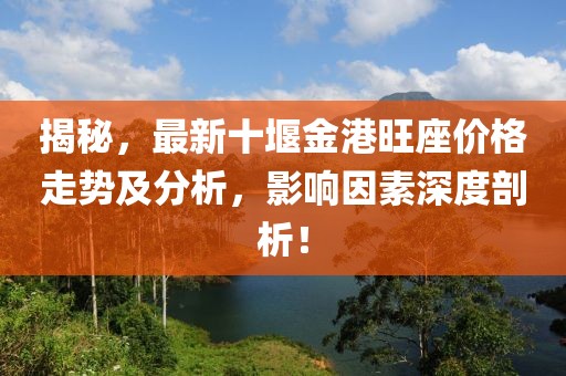 揭秘，最新十堰金港旺座价格走势及分析，影响因素深度剖析！