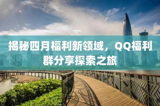 揭秘四月福利新领域，QQ福利群分享探索之旅
