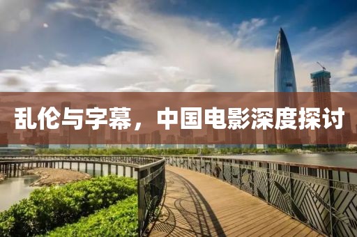 乱伦与字幕，中国电影深度探讨