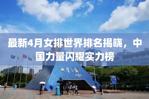 最新4月女排世界排名揭晓，中国力量闪耀实力榜