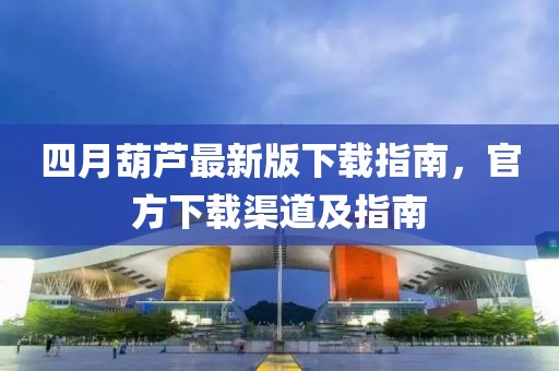 四月葫芦最新版下载指南，官方下载渠道及指南