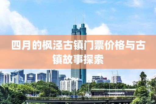 四月的枫泾古镇门票价格与古镇故事探索