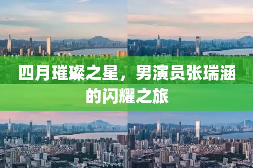四月璀璨之星，男演员张瑞涵的闪耀之旅