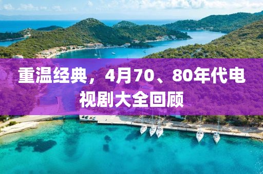 重温经典，4月70、80年代电视剧大全回顾