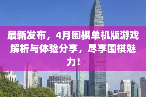 最新发布，4月围棋单机版游戏解析与体验分享，尽享围棋魅力！