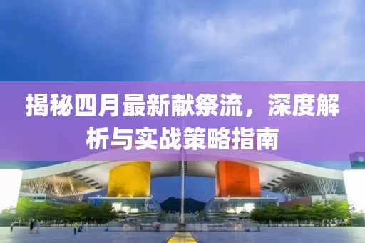 揭秘四月最新献祭流，深度解析与实战策略指南