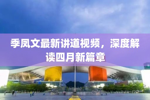 季凤文最新讲道视频，深度解读四月新篇章