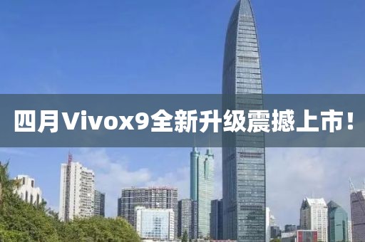 四月Vivox9全新升级震撼上市！