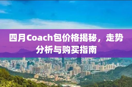 四月Coach包价格揭秘，走势分析与购买指南