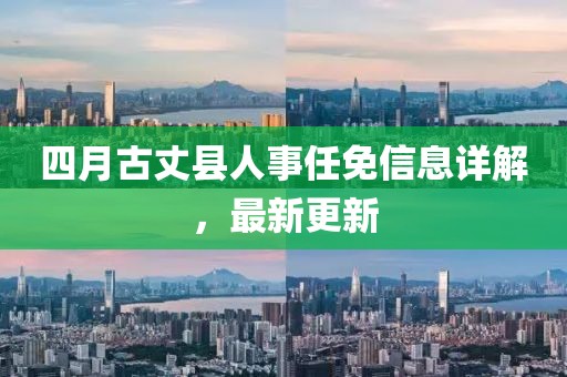 四月古丈县人事任免信息详解，最新更新