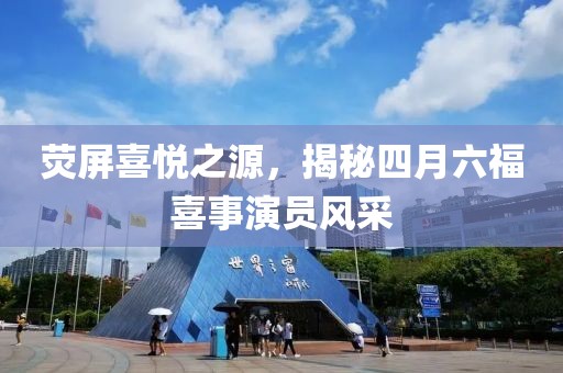 荧屏喜悦之源，揭秘四月六福喜事演员风采