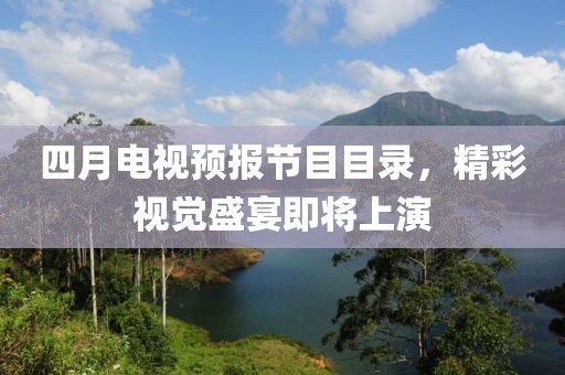 四月电视预报节目目录，精彩视觉盛宴即将上演
