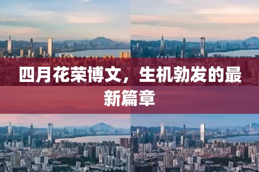 四月花荣博文，生机勃发的最新篇章