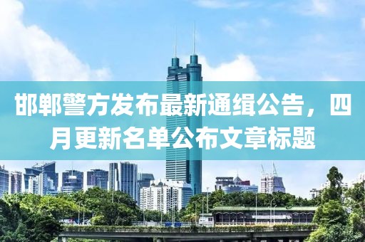 邯郸警方发布最新通缉公告，四月更新名单公布文章标题