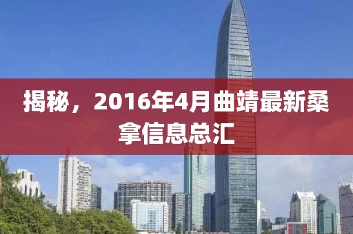 揭秘，2016年4月曲靖最新桑拿信息总汇