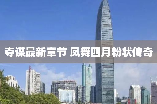 夺谋最新章节 凤舞四月粉状传奇