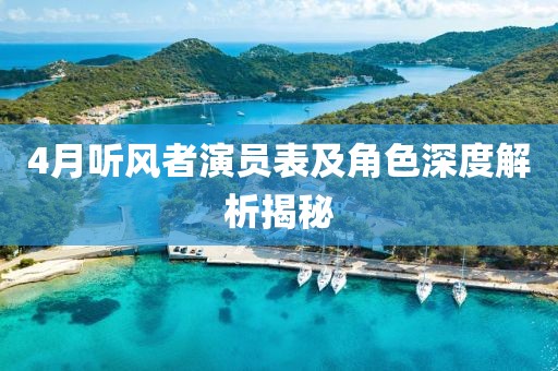 4月听风者演员表及角色深度解析揭秘
