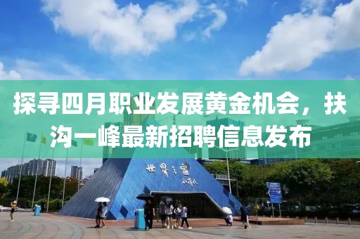 探寻四月职业发展黄金机会，扶沟一峰最新招聘信息发布