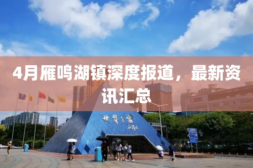 4月雁鸣湖镇深度报道，最新资讯汇总