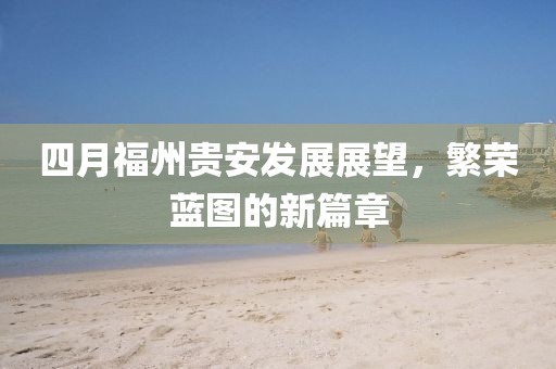 四月福州贵安发展展望，繁荣蓝图的新篇章