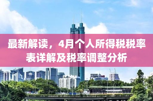 最新解读，4月个人所得税税率表详解及税率调整分析