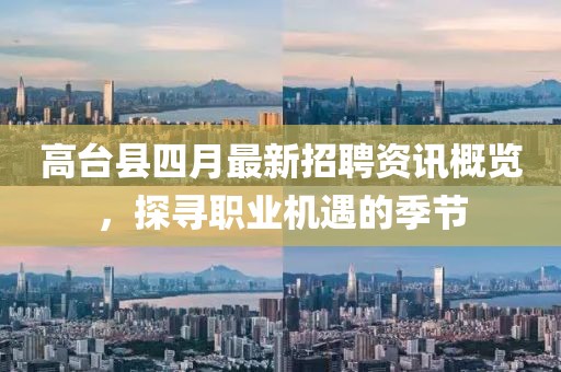 高台县四月最新招聘资讯概览，探寻职业机遇的季节